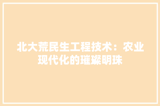 北大荒民生工程技术：农业现代化的璀璨明珠 家居装修