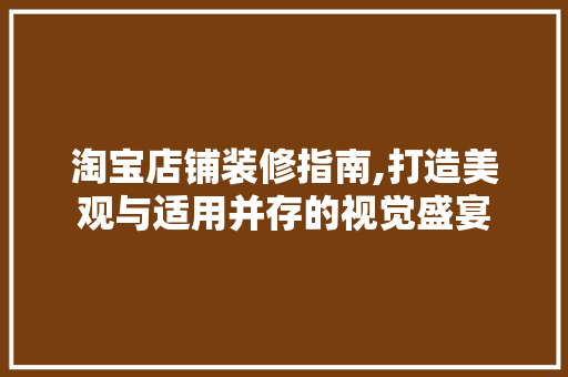 淘宝店铺装修指南,打造美观与适用并存的视觉盛宴 木雕艺术