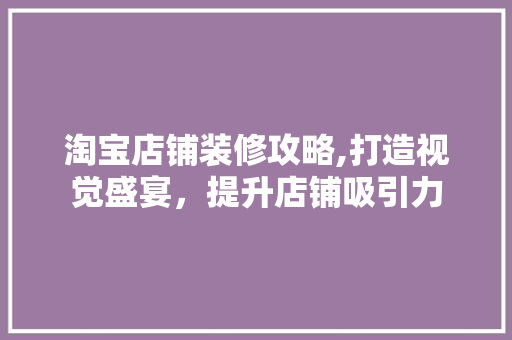 淘宝店铺装修攻略,打造视觉盛宴，提升店铺吸引力 客厅装修