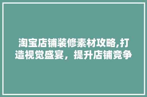 淘宝店铺装修素材攻略,打造视觉盛宴，提升店铺竞争力 现代风格装饰