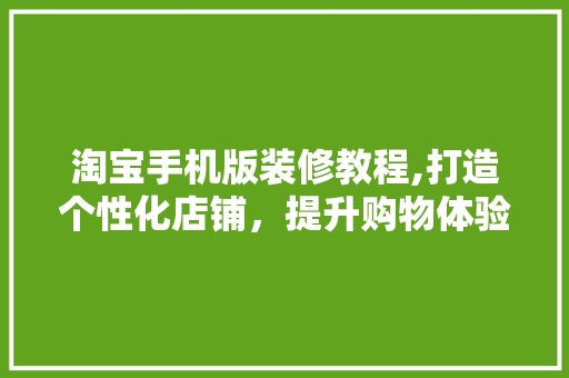 淘宝手机版装修教程,打造个性化店铺，提升购物体验 地板材料