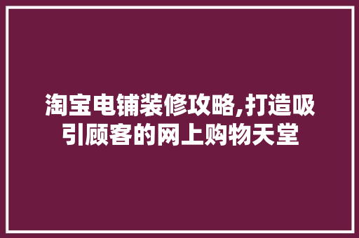 淘宝电铺装修攻略,打造吸引顾客的网上购物天堂 中式风格装饰