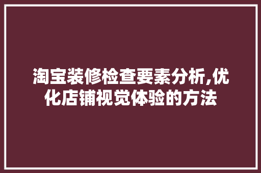 淘宝装修检查要素分析,优化店铺视觉体验的方法 家居装修