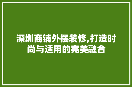 深圳商铺外摆装修,打造时尚与适用的完美融合 现代风格装饰