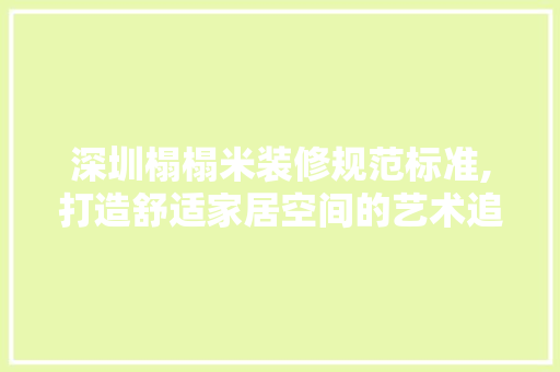 深圳榻榻米装修规范标准,打造舒适家居空间的艺术追求 现代风格装饰