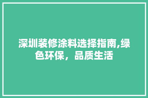 深圳装修涂料选择指南,绿色环保，品质生活