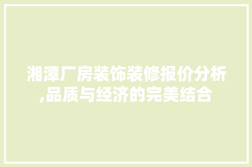 湘潭厂房装饰装修报价分析,品质与经济的完美结合