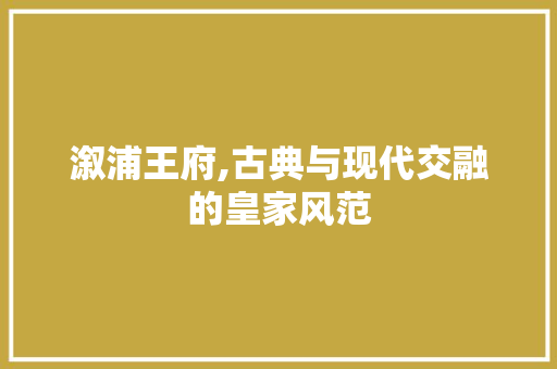 溆浦王府,古典与现代交融的皇家风范
