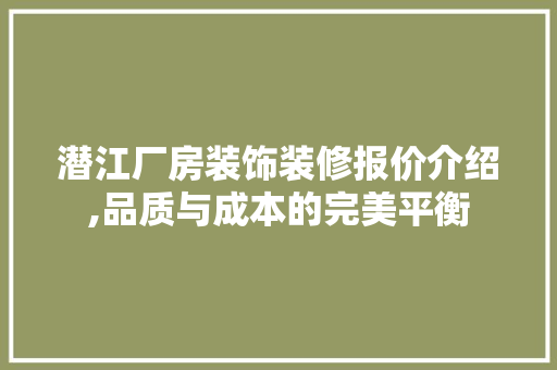 潜江厂房装饰装修报价介绍,品质与成本的完美平衡 家居装修