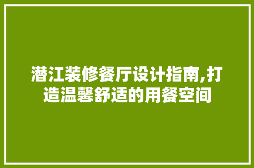 潜江装修餐厅设计指南,打造温馨舒适的用餐空间 室内设计