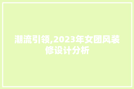 潮流引领,2023年女团风装修设计分析