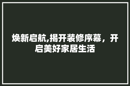 焕新启航,揭开装修序幕，开启美好家居生活 卧室装修