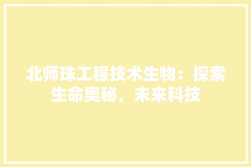 北师珠工程技术生物：探索生命奥秘，未来科技