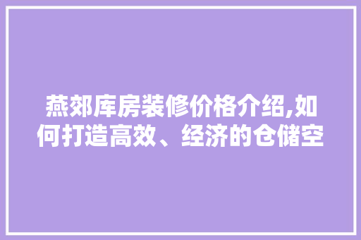 燕郊库房装修价格介绍,如何打造高效、经济的仓储空间 地板材料