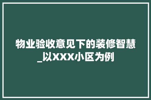 物业验收意见下的装修智慧_以XXX小区为例