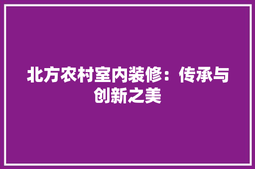 北方农村室内装修：传承与创新之美 家居装修