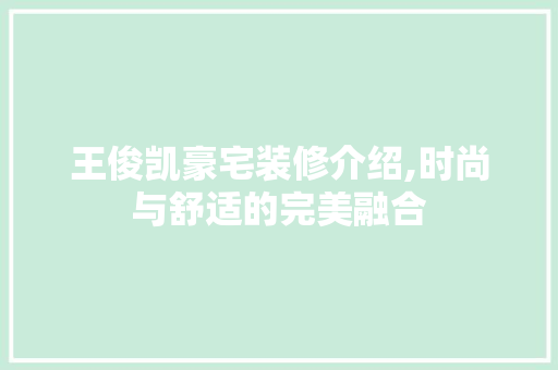 王俊凯豪宅装修介绍,时尚与舒适的完美融合 木雕艺术