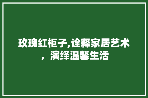 玫瑰红柜子,诠释家居艺术，演绎温馨生活 地板材料