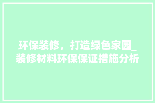 环保装修，打造绿色家园_装修材料环保保证措施分析 客厅装修