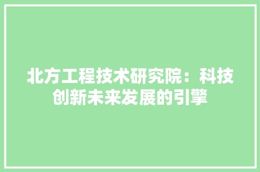 北方工程技术研究院：科技创新未来发展的引擎 家居装修