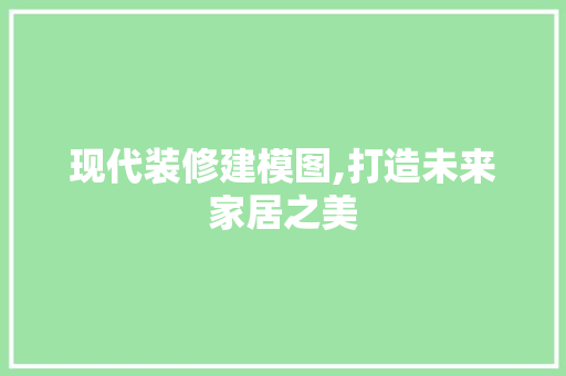 现代装修建模图,打造未来家居之美