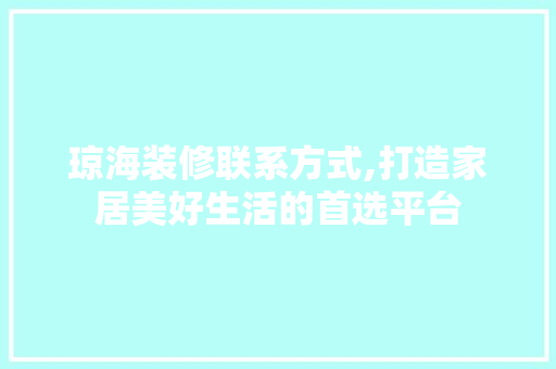 琼海装修联系方式,打造家居美好生活的首选平台 木雕艺术