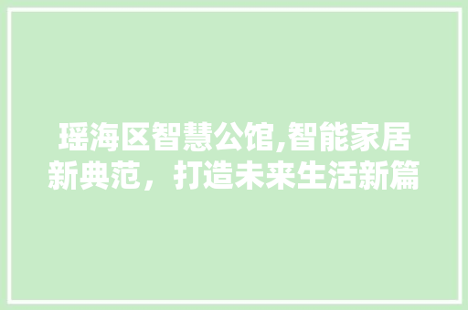 瑶海区智慧公馆,智能家居新典范，打造未来生活新篇章 卧室装修