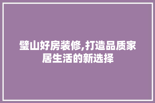 璧山好房装修,打造品质家居生活的新选择 地板材料