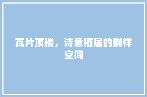瓦片顶楼，诗意栖居的别样空间 地板材料