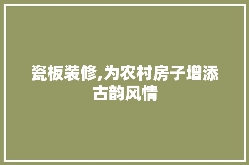 瓷板装修,为农村房子增添古韵风情 家居装修