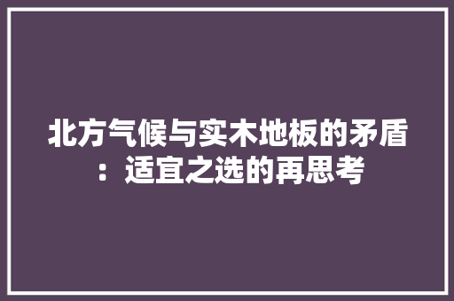 北方气候与实木地板的矛盾：适宜之选的再思考 家居装修