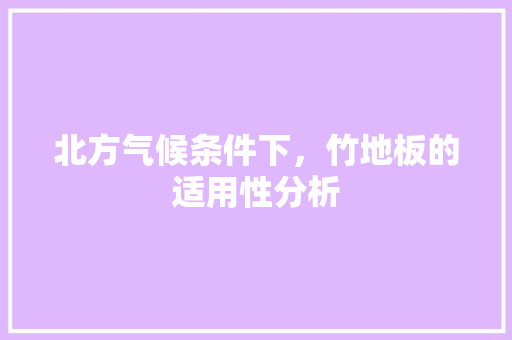 北方气候条件下，竹地板的适用性分析 家居装修