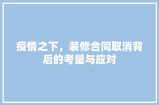 疫情之下，装修合同取消背后的考量与应对 木雕艺术