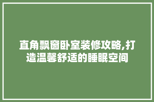直角飘窗卧室装修攻略,打造温馨舒适的睡眠空间 软装设计