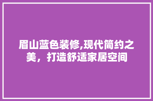 眉山蓝色装修,现代简约之美，打造舒适家居空间