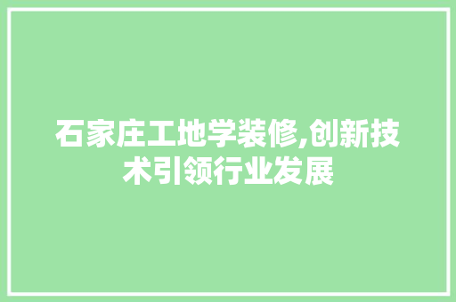 石家庄工地学装修,创新技术引领行业发展 室内设计