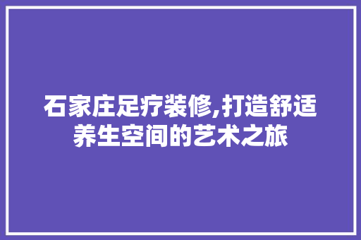 石家庄足疗装修,打造舒适养生空间的艺术之旅 家居装修