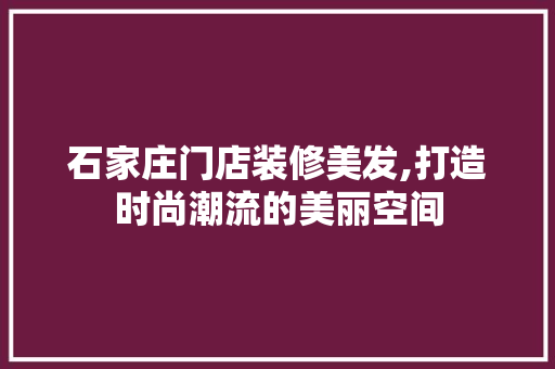 石家庄门店装修美发,打造时尚潮流的美丽空间 客厅装修