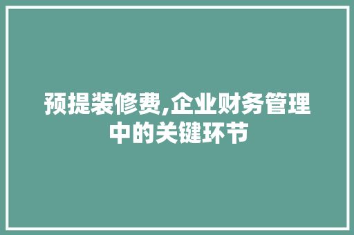 预提装修费,企业财务管理中的关键环节 中式风格装饰