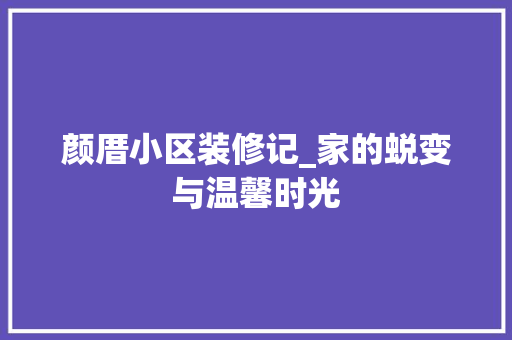 颜厝小区装修记_家的蜕变与温馨时光 室内设计