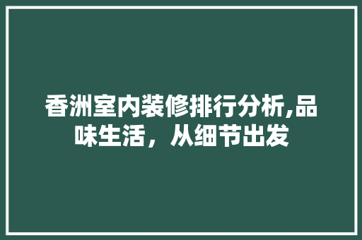 香洲室内装修排行分析,品味生活，从细节出发