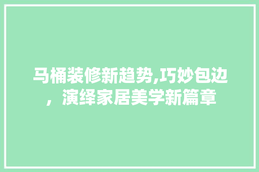 马桶装修新趋势,巧妙包边，演绎家居美学新篇章