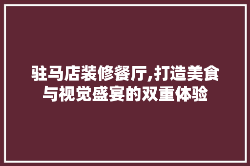 驻马店装修餐厅,打造美食与视觉盛宴的双重体验