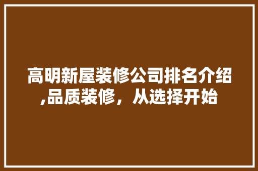 高明新屋装修公司排名介绍,品质装修，从选择开始