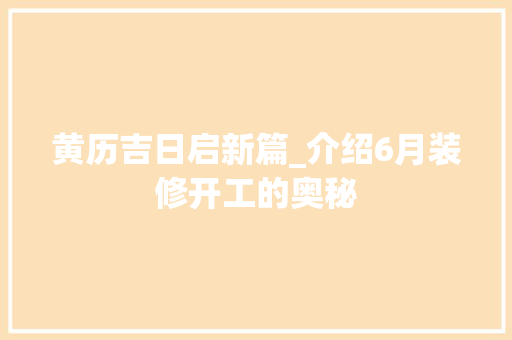 黄历吉日启新篇_介绍6月装修开工的奥秘