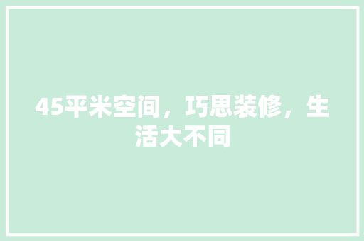 45平米空间，巧思装修，生活大不同