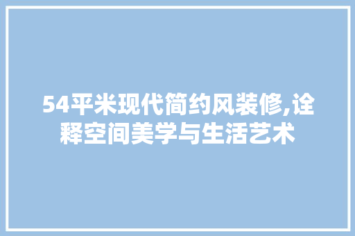 54平米现代简约风装修,诠释空间美学与生活艺术 客厅装修
