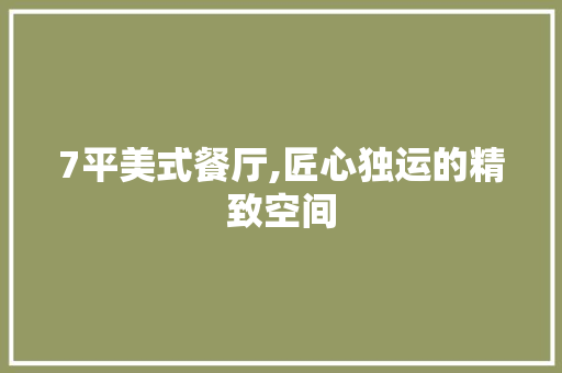 7平美式餐厅,匠心独运的精致空间 家居装修