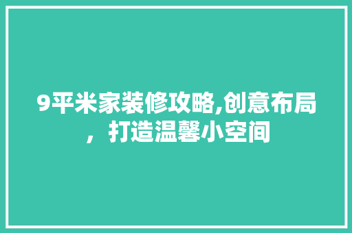 9平米家装修攻略,创意布局，打造温馨小空间 软装设计