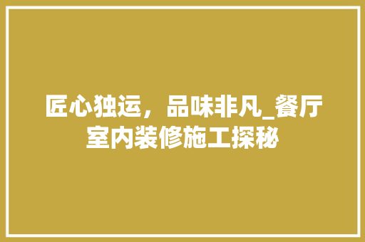 匠心独运，品味非凡_餐厅室内装修施工探秘 家居装修